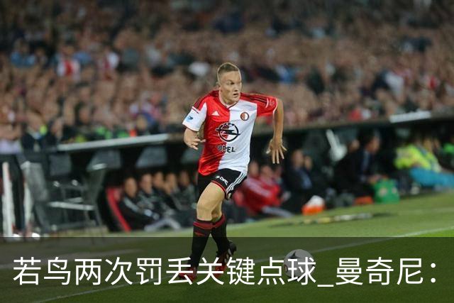 若鸟两次罚丢关键点球 曼奇尼：附加赛还是他主罚